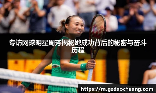 专访网球明星周芳揭秘她成功背后的秘密与奋斗历程