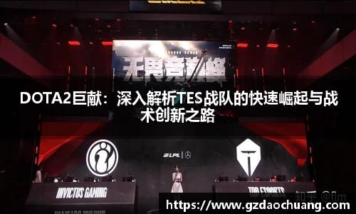 DOTA2巨献：深入解析TES战队的快速崛起与战术创新之路
