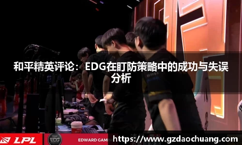 和平精英评论：EDG在盯防策略中的成功与失误分析