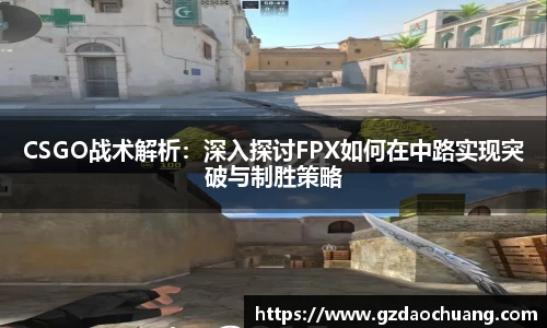 CSGO战术解析：深入探讨FPX如何在中路实现突破与制胜策略