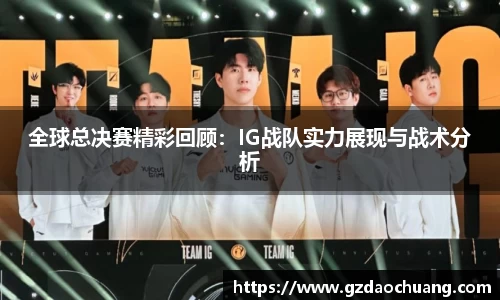 全球总决赛精彩回顾：IG战队实力展现与战术分析