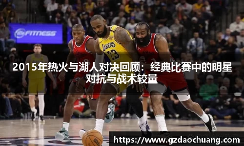 2015年热火与湖人对决回顾：经典比赛中的明星对抗与战术较量