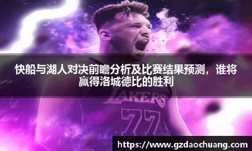 快船与湖人对决前瞻分析及比赛结果预测，谁将赢得洛城德比的胜利