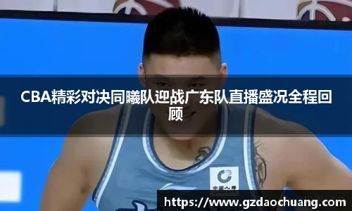 CBA精彩对决同曦队迎战广东队直播盛况全程回顾