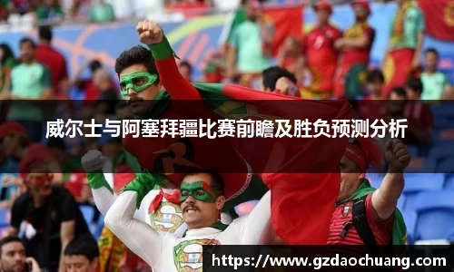 威尔士与阿塞拜疆比赛前瞻及胜负预测分析