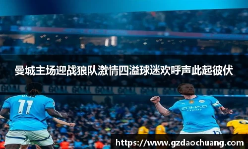 曼城主场迎战狼队激情四溢球迷欢呼声此起彼伏