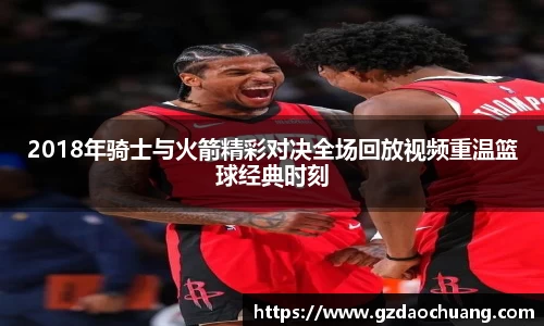 2018年骑士与火箭精彩对决全场回放视频重温篮球经典时刻