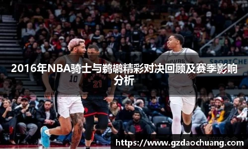 2016年NBA骑士与鹈鹕精彩对决回顾及赛季影响分析